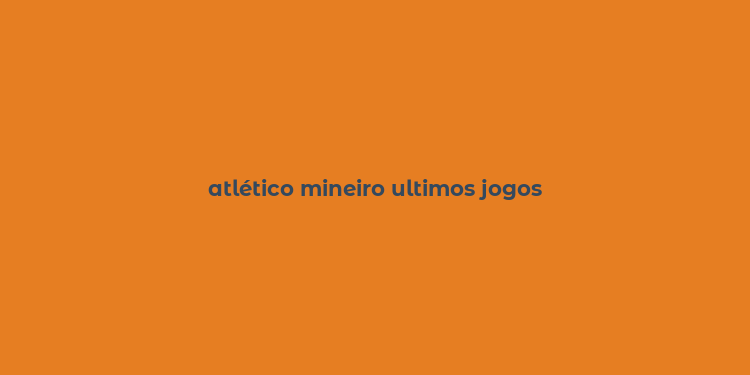 atlético mineiro ultimos jogos