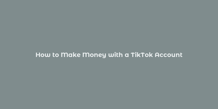 How to Make Money with a TikTok Account