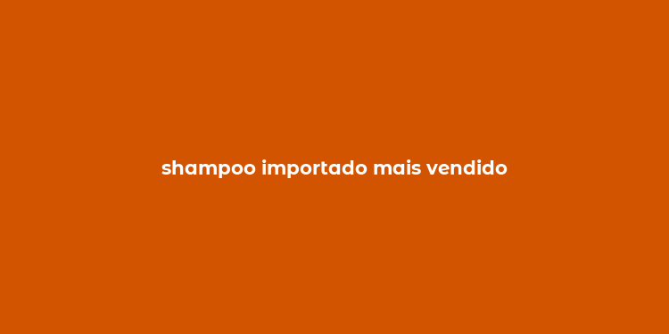 shampoo importado mais vendido