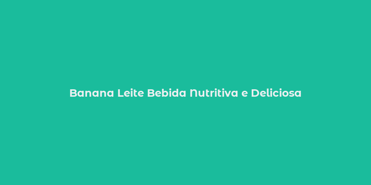 Banana Leite Bebida Nutritiva e Deliciosa