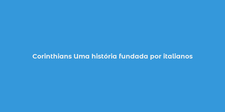 Corinthians Uma história fundada por italianos