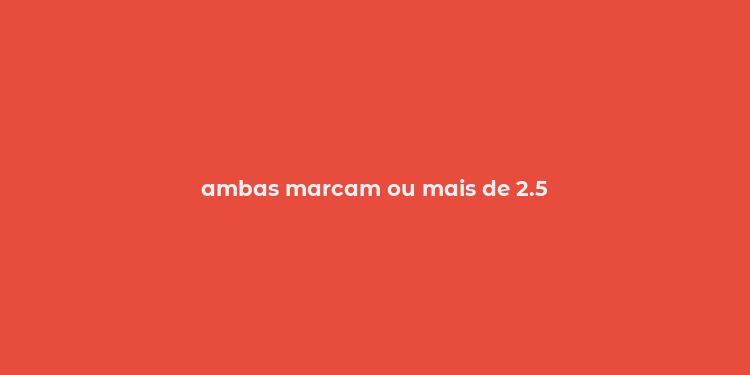 ambas marcam ou mais de 2.5