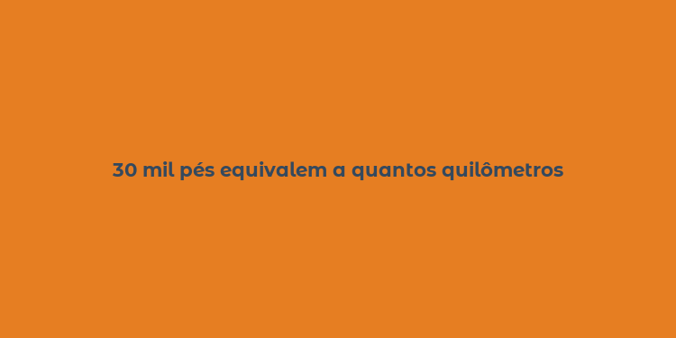 30 mil pés equivalem a quantos quilômetros