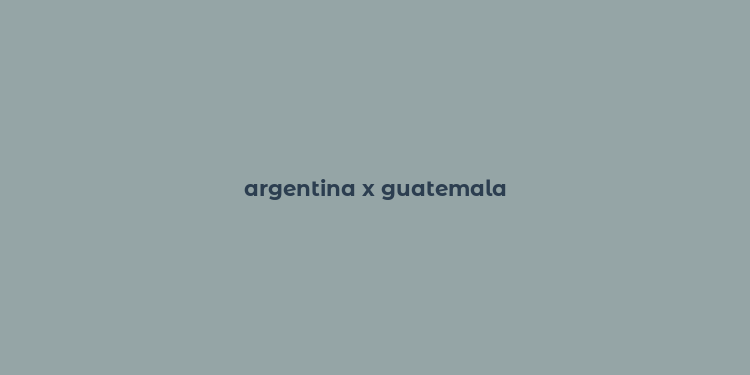 argentina x guatemala