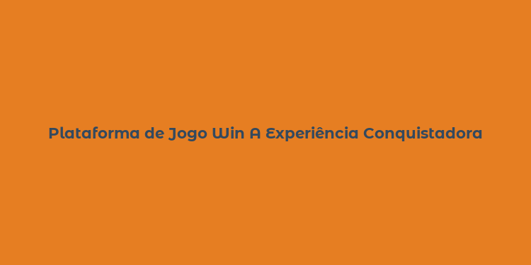 Plataforma de Jogo Win A Experiência Conquistadora