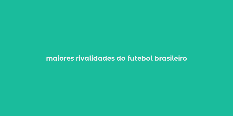 maiores rivalidades do futebol brasileiro