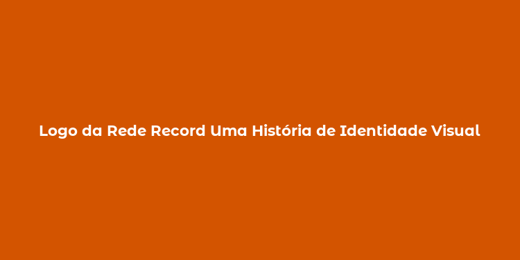 Logo da Rede Record Uma História de Identidade Visual