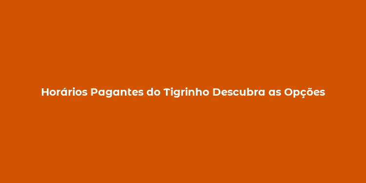 Horários Pagantes do Tigrinho Descubra as Opções