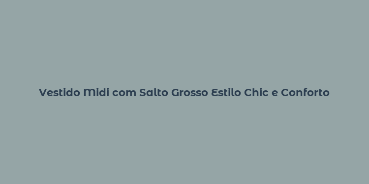 Vestido Midi com Salto Grosso Estilo Chic e Conforto