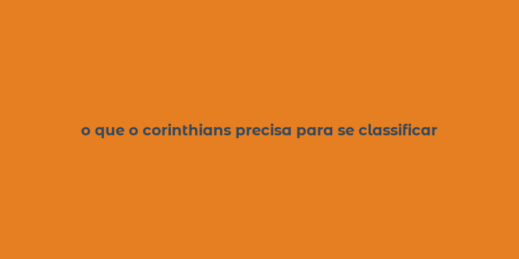 o que o corinthians precisa para se classificar