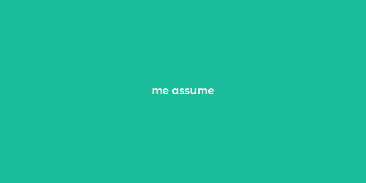 me assume