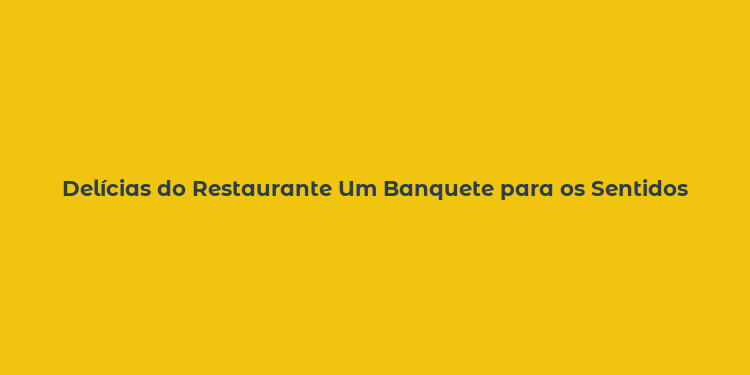 Delícias do Restaurante Um Banquete para os Sentidos