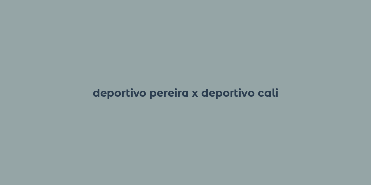 deportivo pereira x deportivo cali