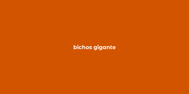 bichos gigante