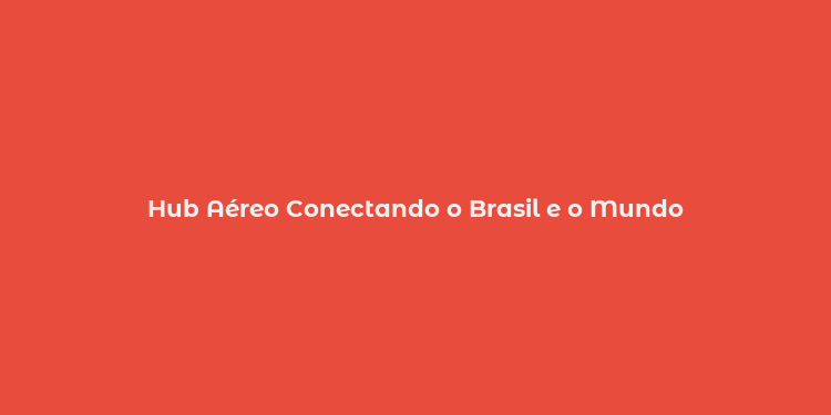 Hub Aéreo Conectando o Brasil e o Mundo