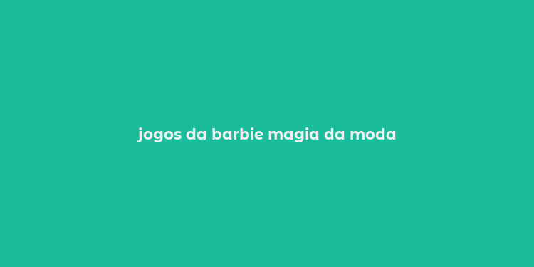 jogos da barbie magia da moda