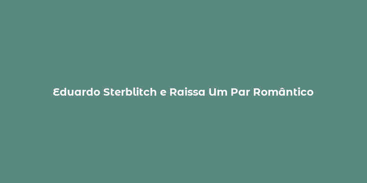 Eduardo Sterblitch e Raissa Um Par Romântico