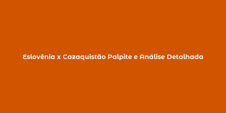 Eslovênia x Cazaquistão Palpite e Análise Detalhada