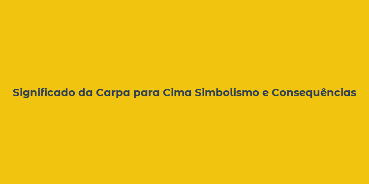 Significado da Carpa para Cima Simbolismo e Consequências