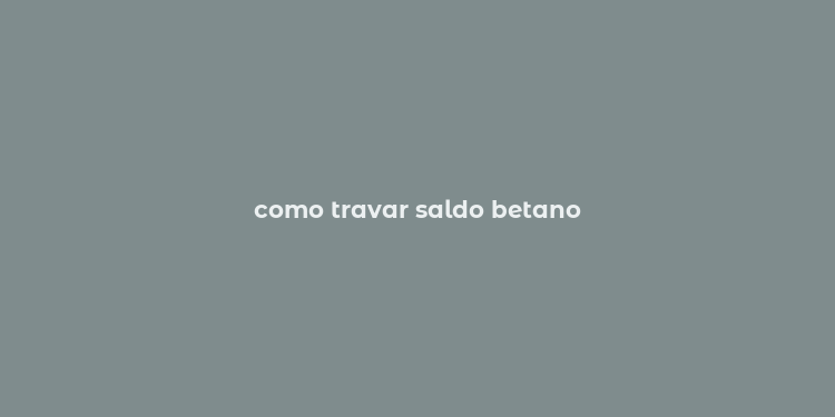 como travar saldo betano