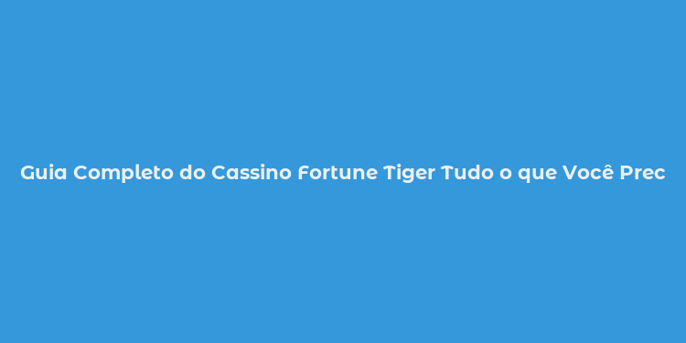 Guia Completo do Cassino Fortune Tiger Tudo o que Você Precisa Saber