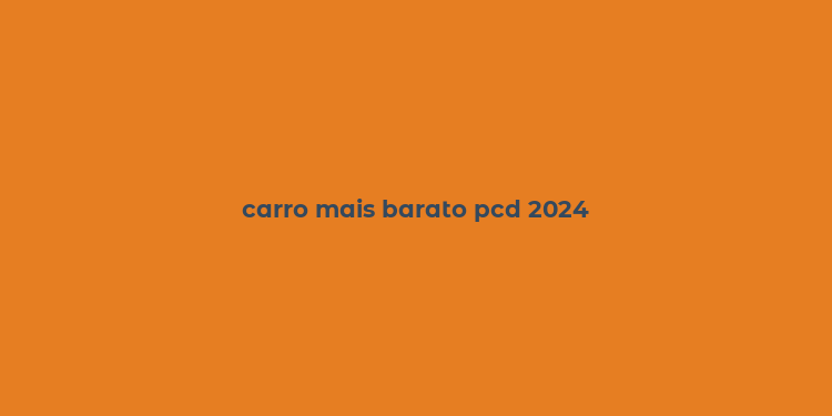 carro mais barato pcd 2024