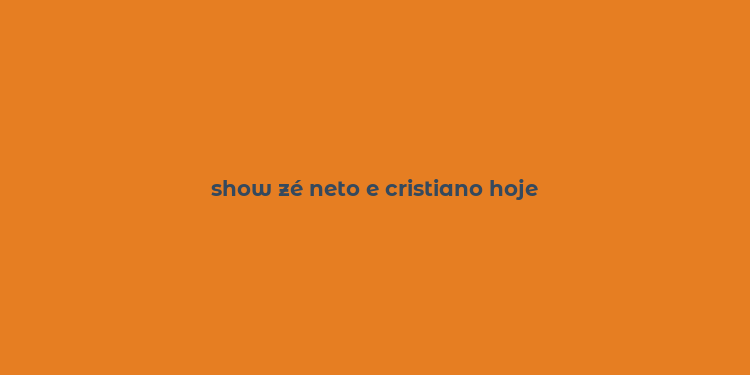 show zé neto e cristiano hoje