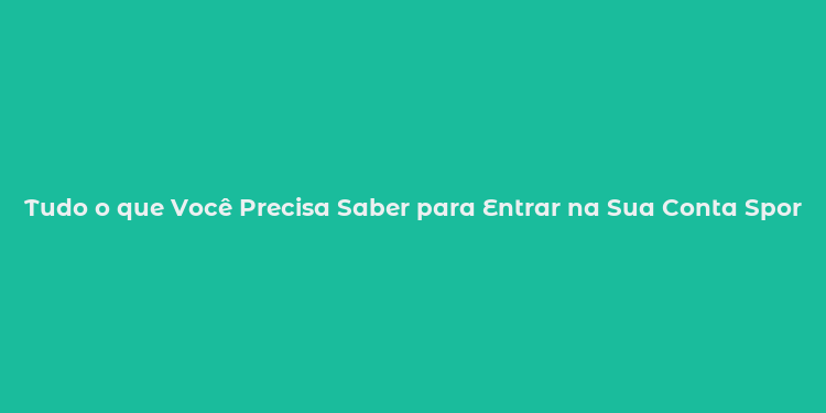 Tudo o que Você Precisa Saber para Entrar na Sua Conta Sportingbet