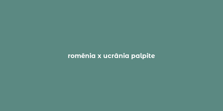 romênia x ucrânia palpite