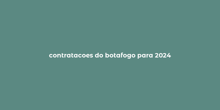 contratacoes do botafogo para 2024