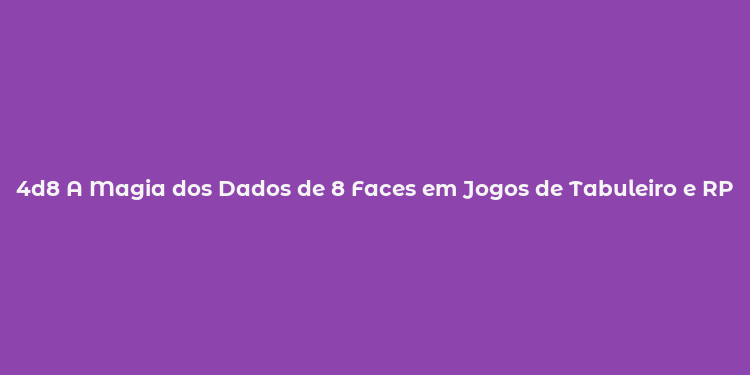 4d8 A Magia dos Dados de 8 Faces em Jogos de Tabuleiro e RPGs