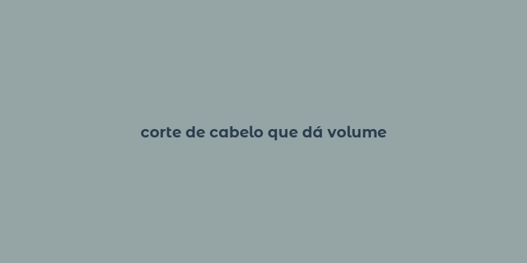 corte de cabelo que dá volume