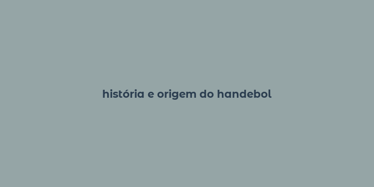 história e origem do handebol