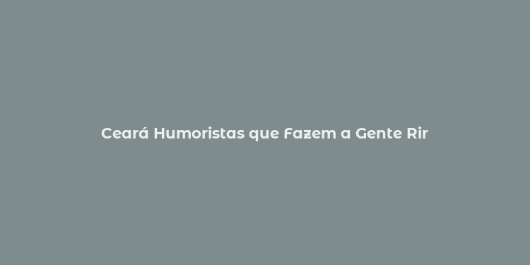 Ceará Humoristas que Fazem a Gente Rir