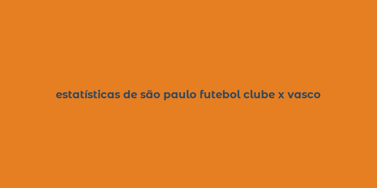 estatísticas de são paulo futebol clube x vasco