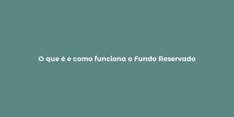 O que é e como funciona o Fundo Reservado