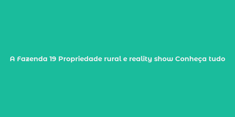 A Fazenda 19 Propriedade rural e reality show Conheça tudo