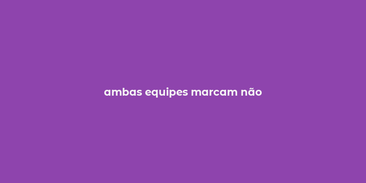 ambas equipes marcam não