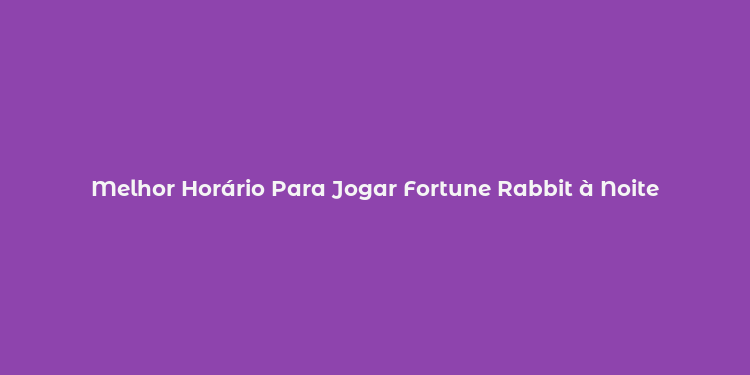 Melhor Horário Para Jogar Fortune Rabbit à Noite