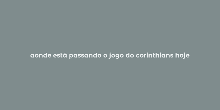 aonde está passando o jogo do corinthians hoje