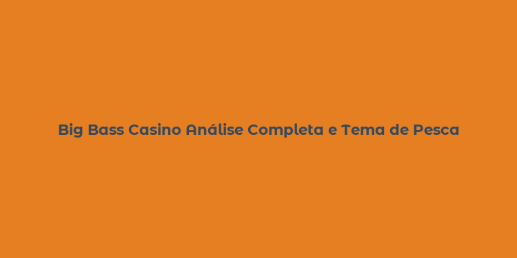 Big Bass Casino Análise Completa e Tema de Pesca