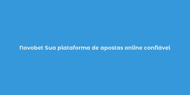 Novobet Sua plataforma de apostas online confiável