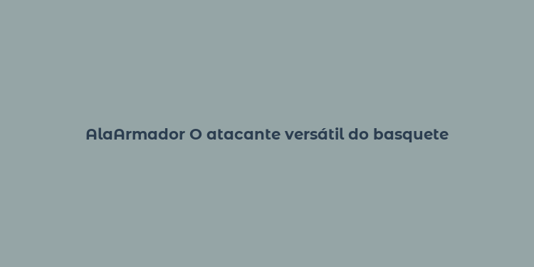 AlaArmador O atacante versátil do basquete