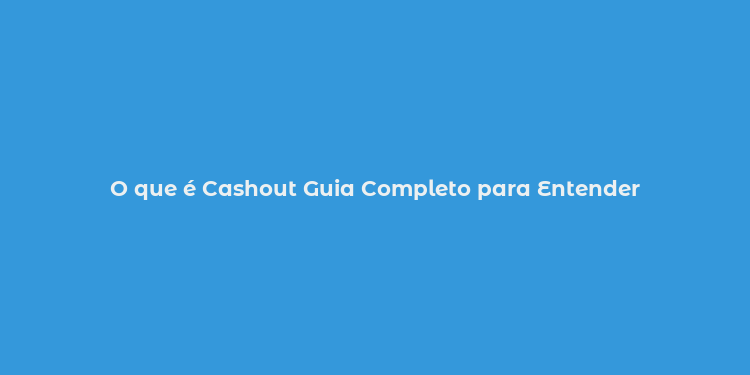 O que é Cashout Guia Completo para Entender