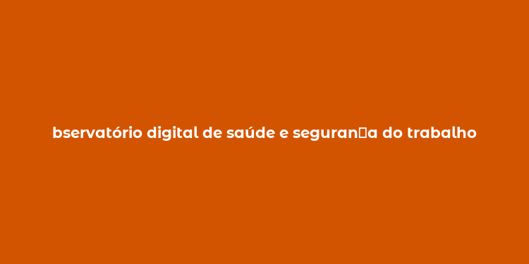 bservatório digital de saúde e seguran？a do trabalho