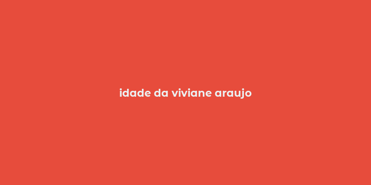 idade da viviane araujo