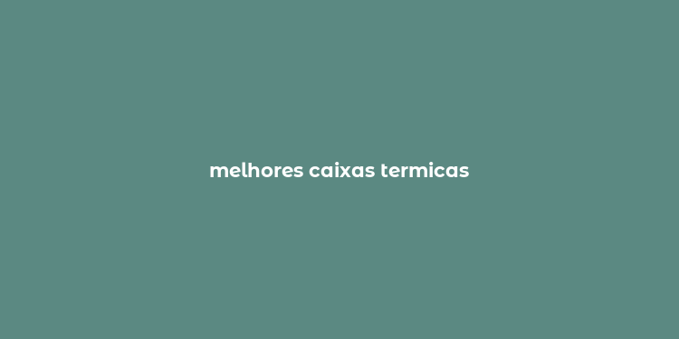 melhores caixas termicas