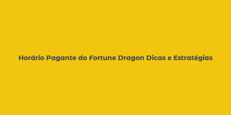 Horário Pagante do Fortune Dragon Dicas e Estratégias