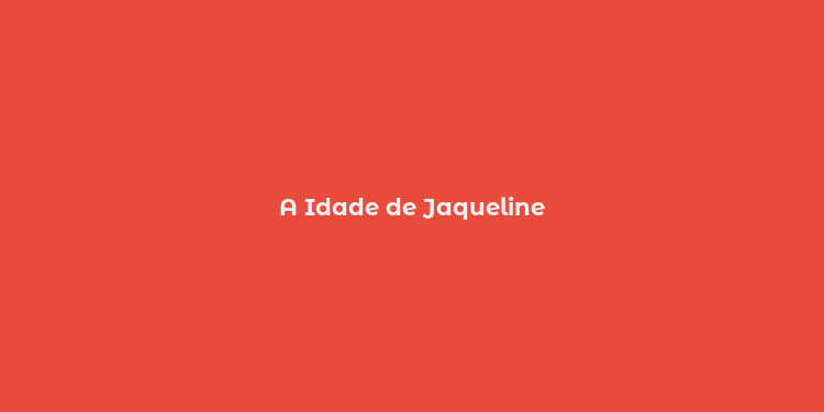 A Idade de Jaqueline