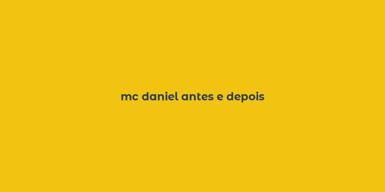 mc daniel antes e depois